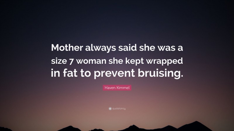Haven Kimmel Quote: “Mother always said she was a size 7 woman she kept wrapped in fat to prevent bruising.”