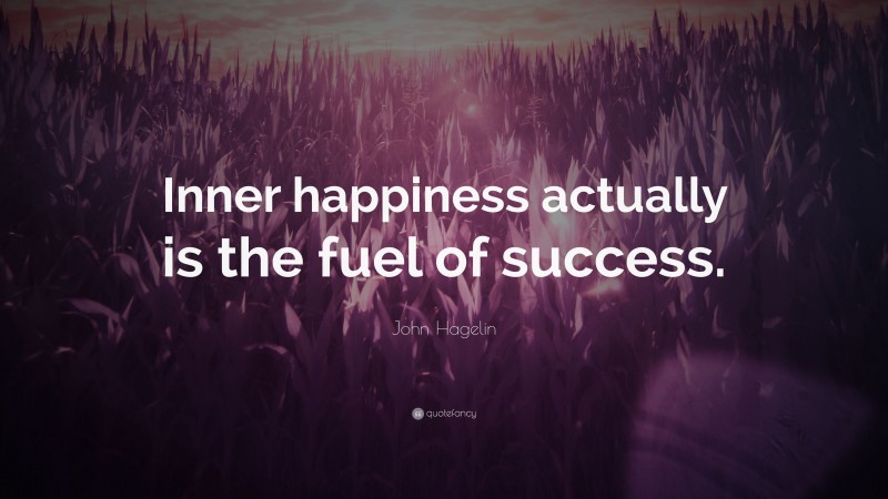 John Hagelin Quote: “Inner happiness actually is the fuel of success.”