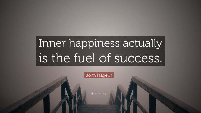 John Hagelin Quote: “Inner happiness actually is the fuel of success.”