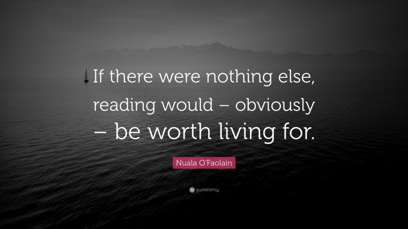 Nuala O'Faolain Quote: “If there were nothing else, reading would – obviously – be worth living for.”