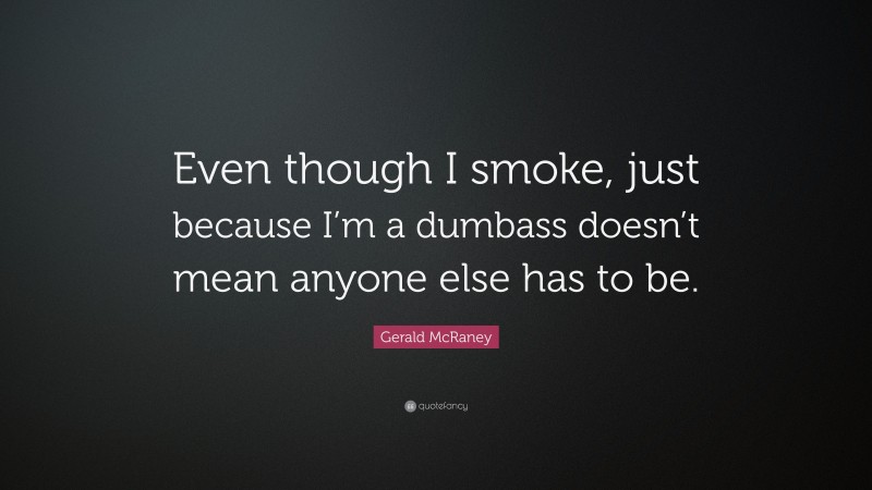Gerald McRaney Quote: “Even though I smoke, just because I’m a dumbass doesn’t mean anyone else has to be.”