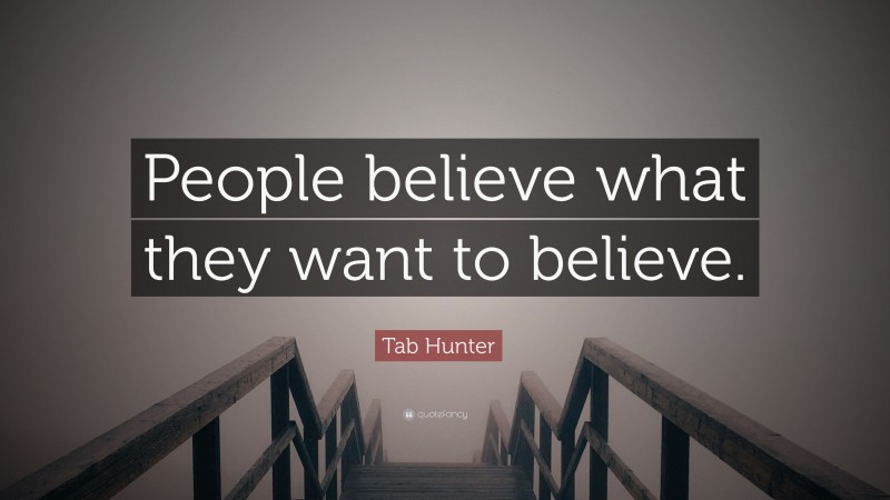 Tab Hunter Quote: “People believe what they want to believe.”