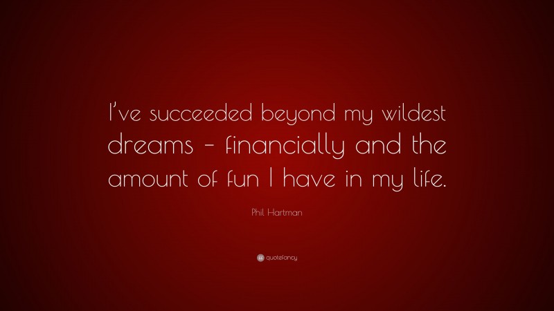 Phil Hartman Quote: “I’ve succeeded beyond my wildest dreams – financially and the amount of fun I have in my life.”