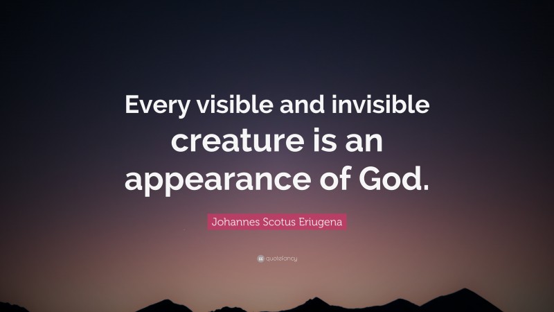 Johannes Scotus Eriugena Quote: “Every visible and invisible creature is an appearance of God.”
