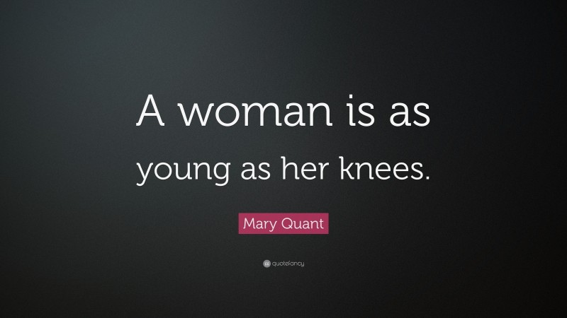 Mary Quant Quote: “A woman is as young as her knees.”