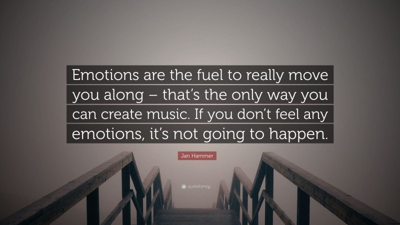 Jan Hammer Quote: “Emotions are the fuel to really move you along – that’s the only way you can create music. If you don’t feel any emotions, it’s not going to happen.”
