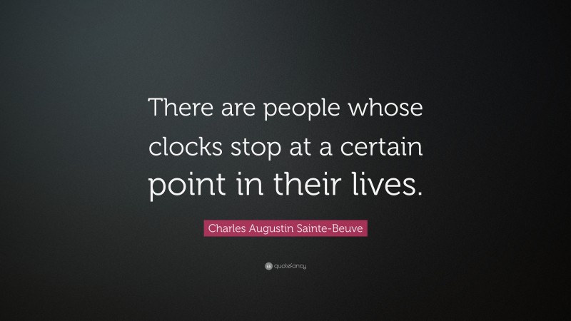 Charles Augustin Sainte-Beuve Quote: “There are people whose clocks stop at a certain point in their lives.”