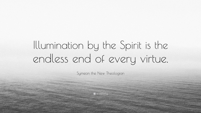 Symeon the New Theologian Quote: “Illumination by the Spirit is the endless end of every virtue.”