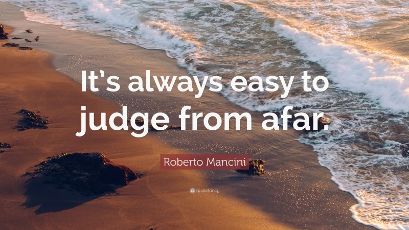Roberto Mancini Quote: “It’s always easy to judge from afar.”