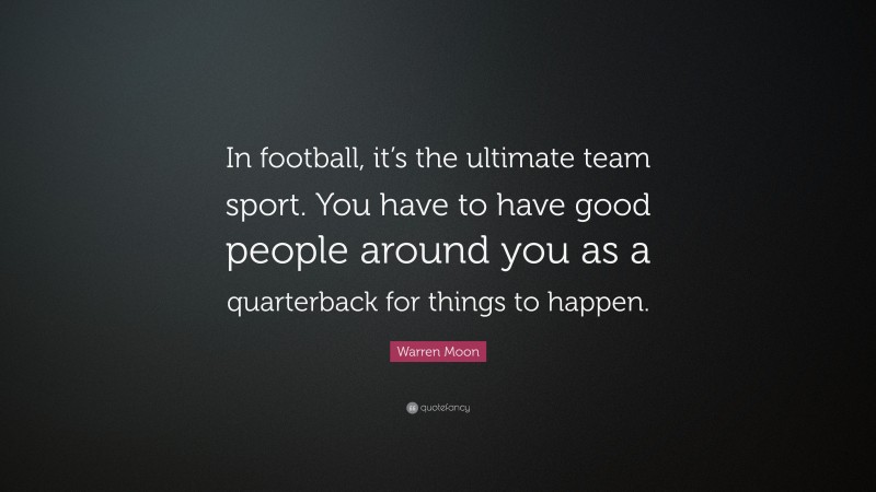 Warren Moon Quote: “In football, it’s the ultimate team sport. You have to have good people around you as a quarterback for things to happen.”