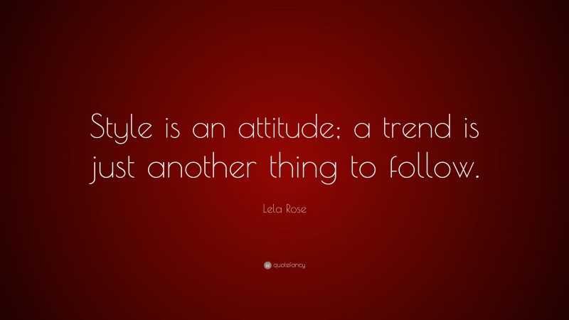 Lela Rose Quote: “Style is an attitude; a trend is just another thing to follow.”