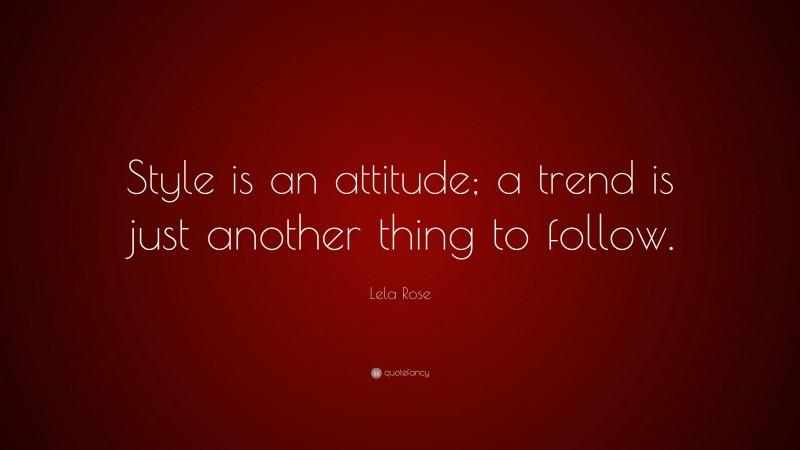 Lela Rose Quote: “Style is an attitude; a trend is just another thing to follow.”