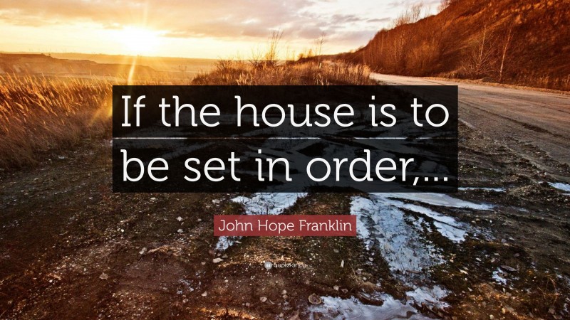 John Hope Franklin Quote: “If the house is to be set in order,...”