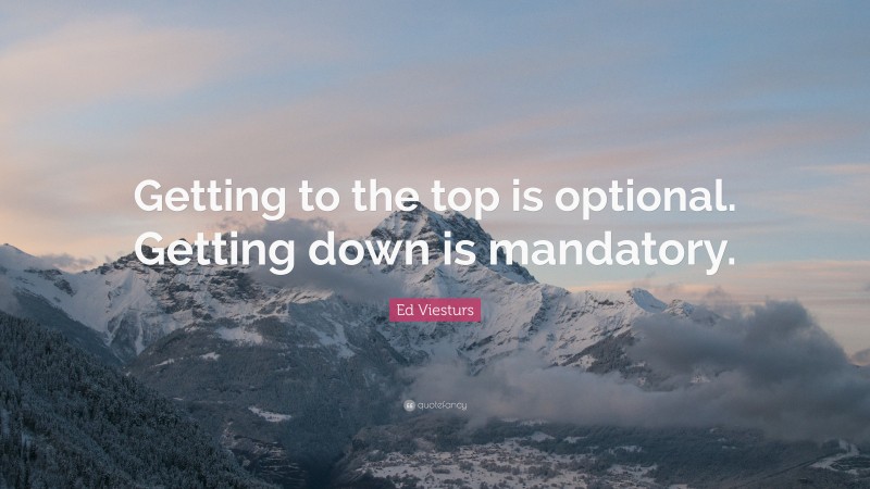 Ed Viesturs Quote: “Getting to the top is optional. Getting down is mandatory.”