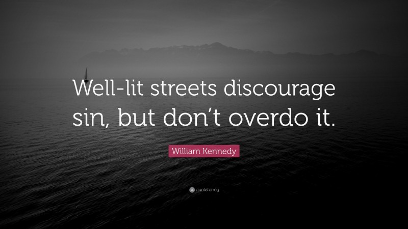 William Kennedy Quote: “Well-lit streets discourage sin, but don’t overdo it.”