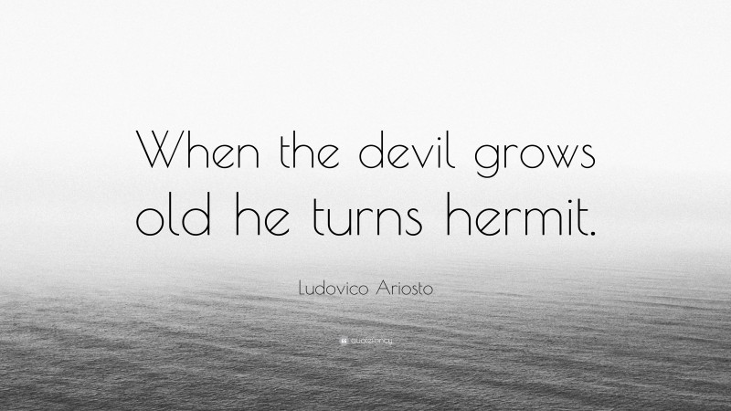 Ludovico Ariosto Quote: “When the devil grows old he turns hermit.”