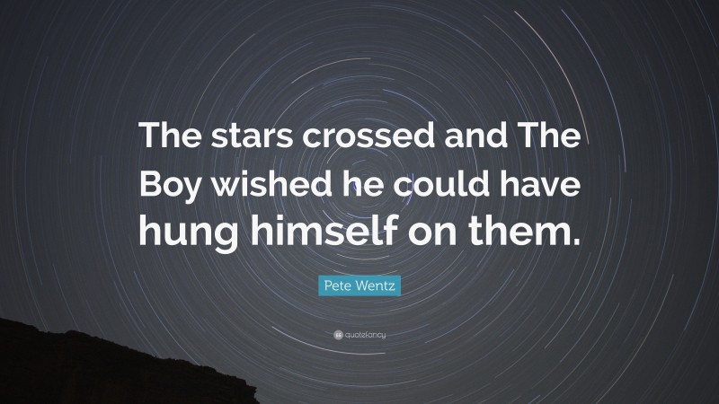 Pete Wentz Quote: “The stars crossed and The Boy wished he could have hung himself on them.”