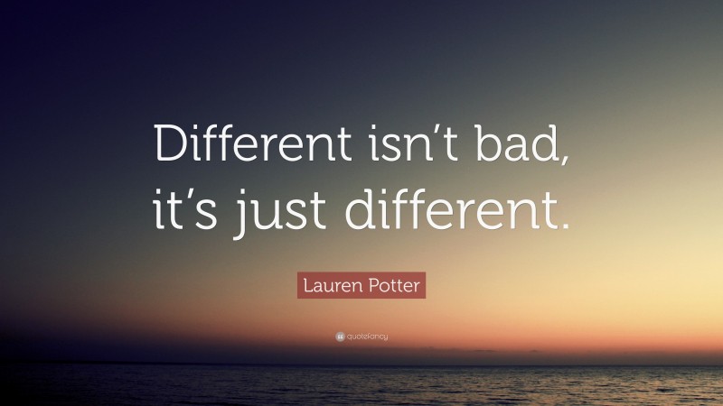 Lauren Potter Quote: “Different isn’t bad, it’s just different.”