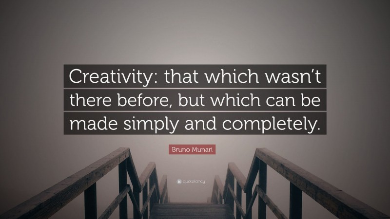 Bruno Munari Quote: “Creativity: that which wasn’t there before, but which can be made simply and completely.”