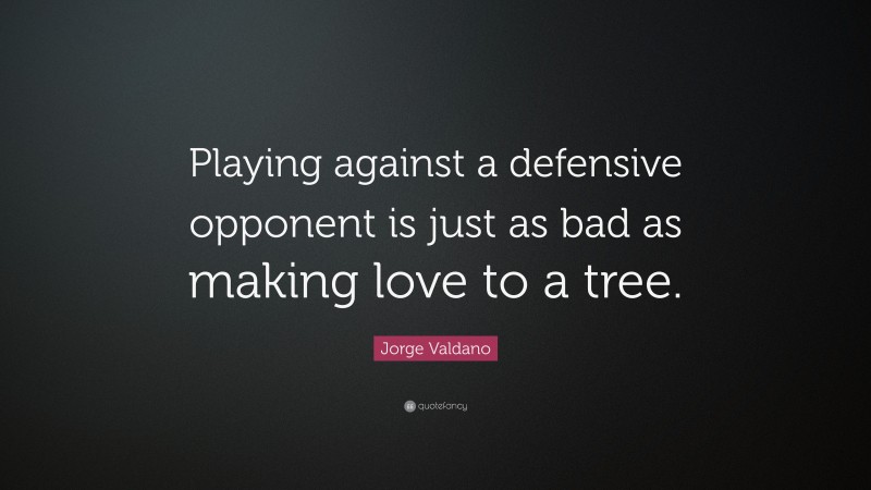 Jorge Valdano Quote: “Playing against a defensive opponent is just as bad as making love to a tree.”