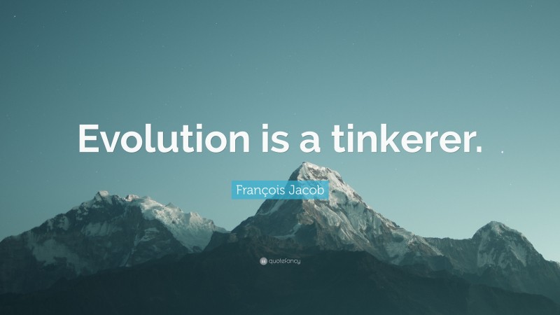 François Jacob Quote: “Evolution is a tinkerer.”