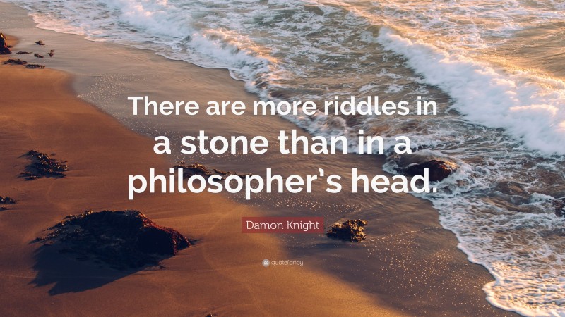 Damon Knight Quote: “There are more riddles in a stone than in a philosopher’s head.”