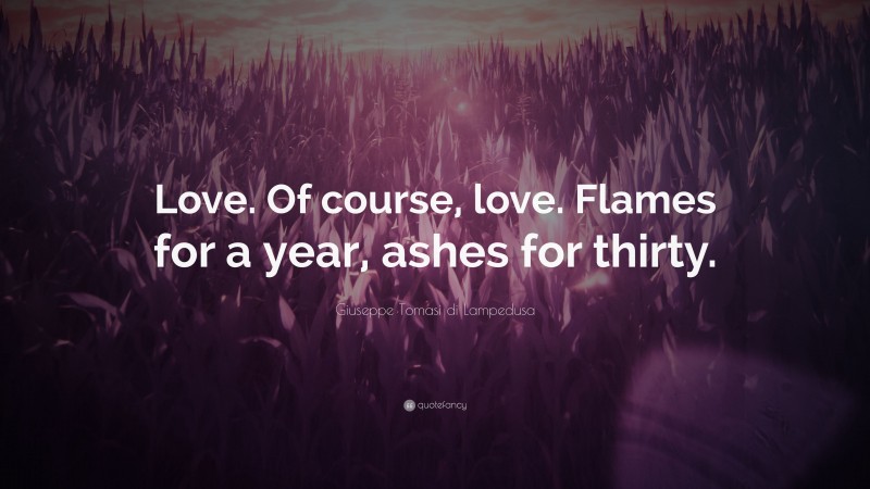 Giuseppe Tomasi di Lampedusa Quote: “Love. Of course, love. Flames for a year, ashes for thirty.”