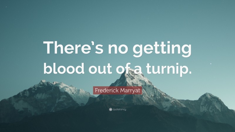 Frederick Marryat Quote: “There’s no getting blood out of a turnip.”