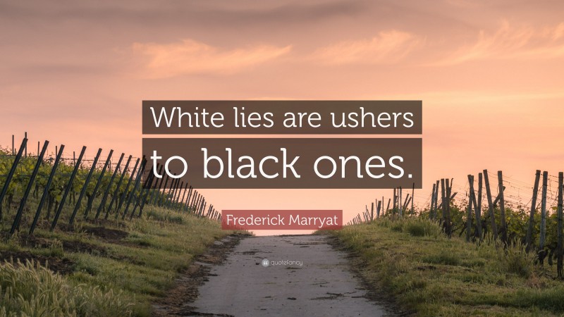 Frederick Marryat Quote: “White lies are ushers to black ones.”