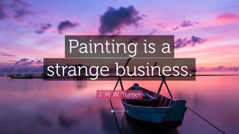 J. M. W. Turner Quote: “Painting is a strange business.”