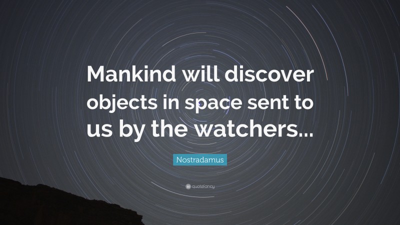 Nostradamus Quote: “Mankind will discover objects in space sent to us by the watchers...”
