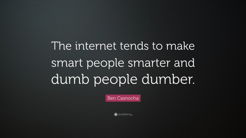 Ben Casnocha Quote: “The internet tends to make smart people smarter and dumb people dumber.”