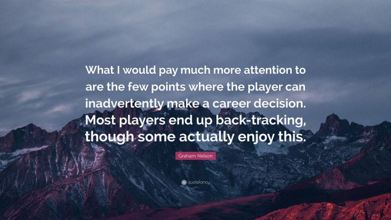 Graham Nelson Quote: “What I would pay much more attention to are the few points where the player can inadvertently make a career decision. Most players end up back-tracking, though some actually enjoy this.”