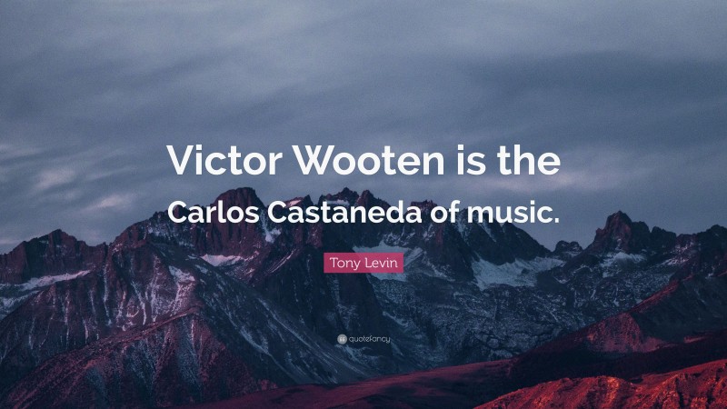 Tony Levin Quote: “Victor Wooten is the Carlos Castaneda of music.”