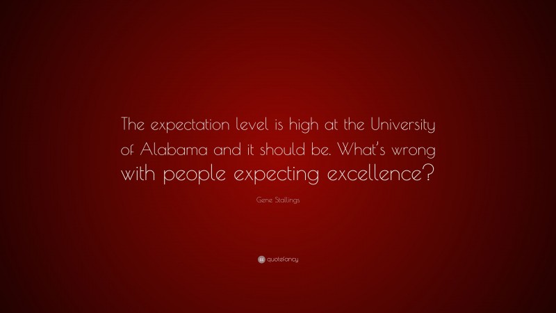 Gene Stallings Quote: “The expectation level is high at the University of Alabama and it should be. What’s wrong with people expecting excellence?”