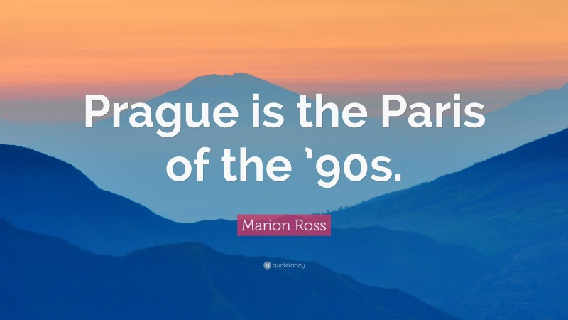 Marion Ross Quote: “Prague is the Paris of the ’90s.”
