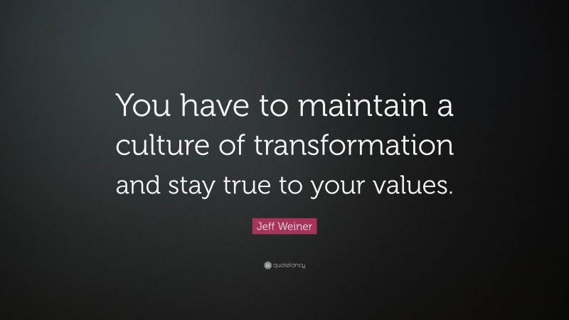 Jeff Weiner Quote: “You have to maintain a culture of transformation and stay true to your values.”