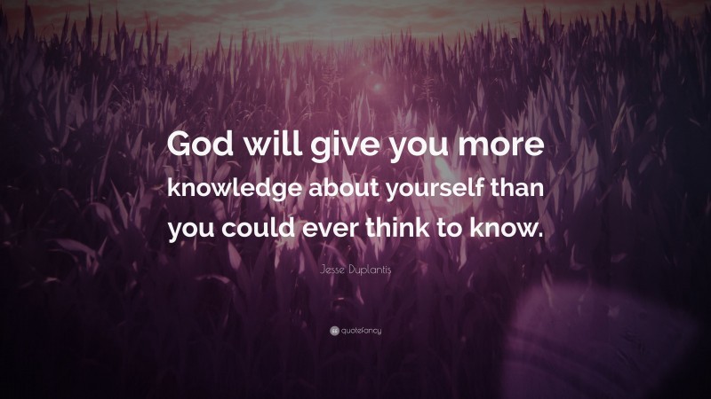 Jesse Duplantis Quote: “God will give you more knowledge about yourself than you could ever think to know.”