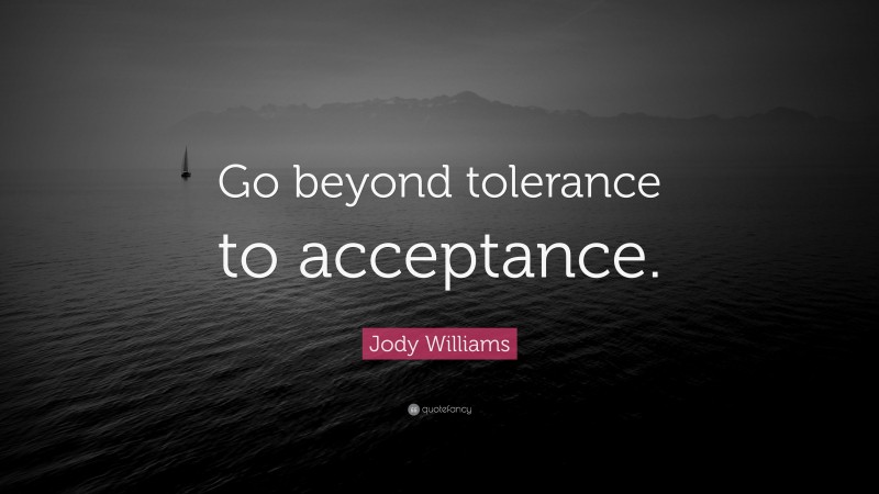 Jody Williams Quote: “Go beyond tolerance to acceptance.”