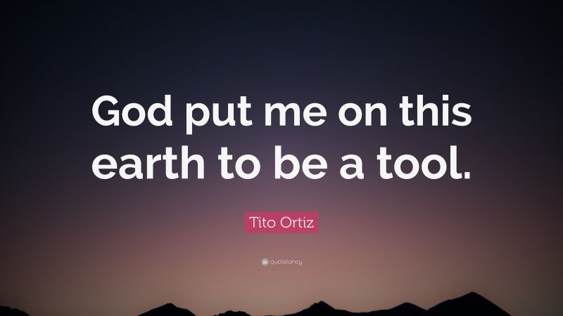Tito Ortiz Quote: “God put me on this earth to be a tool.”