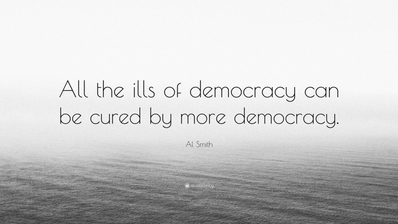 Al Smith Quote: “All the ills of democracy can be cured by more democracy.”