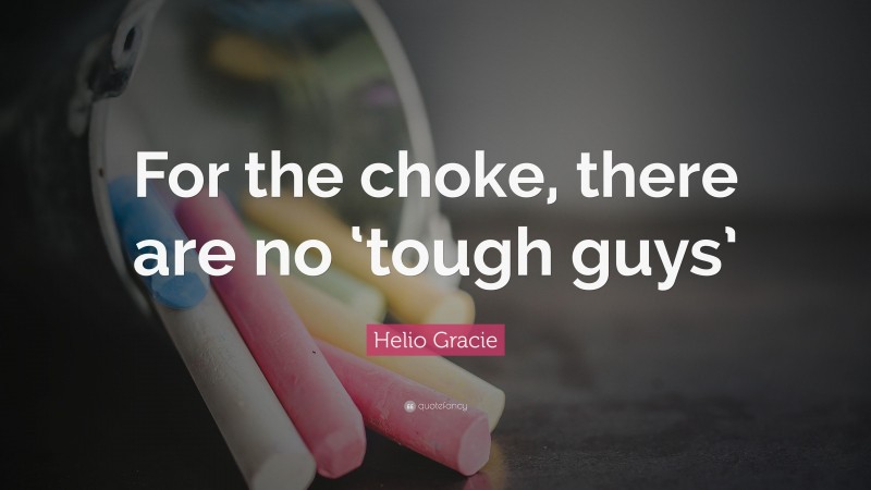 Helio Gracie Quote: “For the choke, there are no ‘tough guys’”