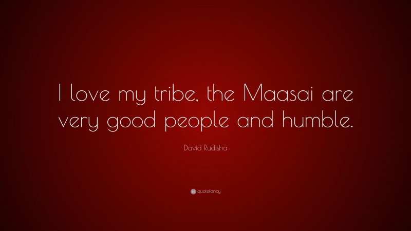 David Rudisha Quote: “I love my tribe, the Maasai are very good people and humble.”