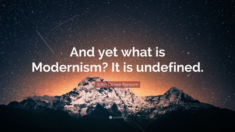 John Crowe Ransom Quote: “And yet what is Modernism? It is undefined.”