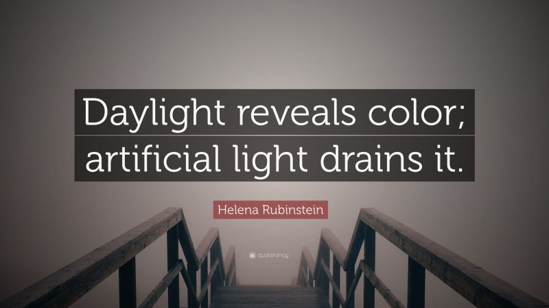 Helena Rubinstein Quote: “Daylight reveals color; artificial light drains it.”