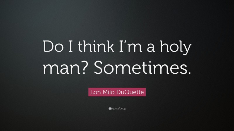 Lon Milo DuQuette Quote: “Do I think I’m a holy man? Sometimes.”