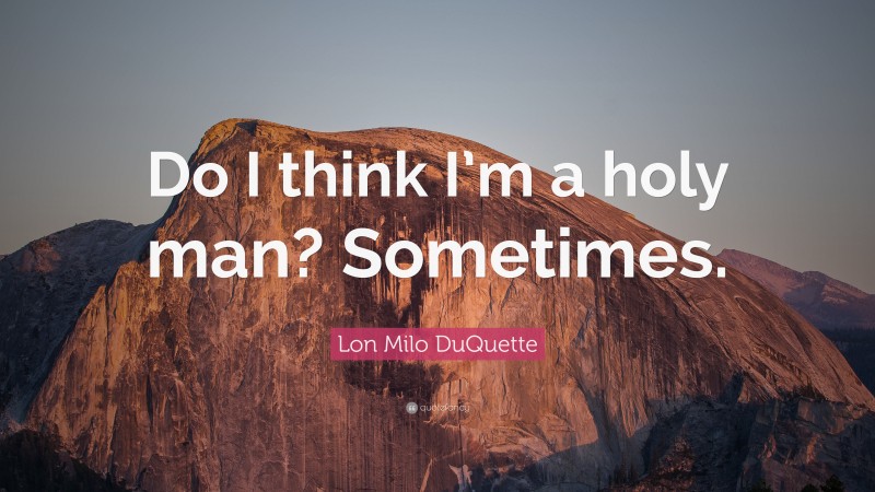Lon Milo DuQuette Quote: “Do I think I’m a holy man? Sometimes.”