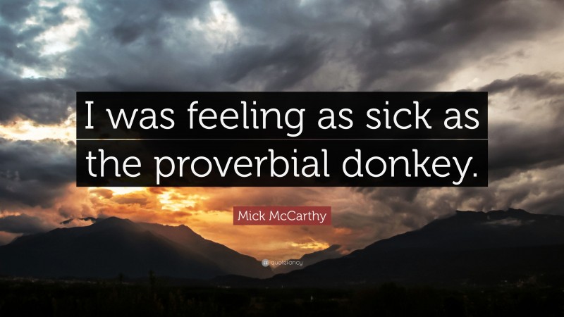 Mick McCarthy Quote: “I was feeling as sick as the proverbial donkey.”