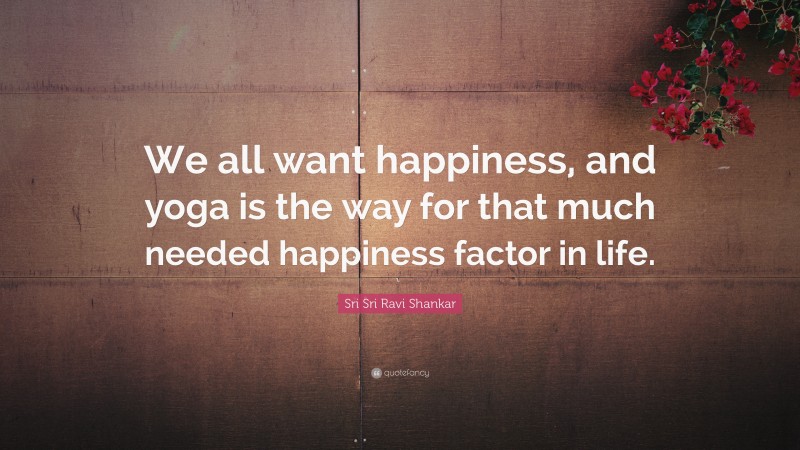Sri Sri Ravi Shankar Quote: “We all want happiness, and yoga is the way for that much needed happiness factor in life.”