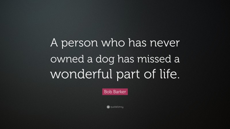 Bob Barker Quote: “A person who has never owned a dog has missed a wonderful part of life.”